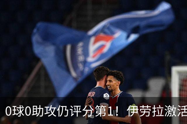 0球0助攻仍评分第1！伊劳拉激活红军大核 他值得续约