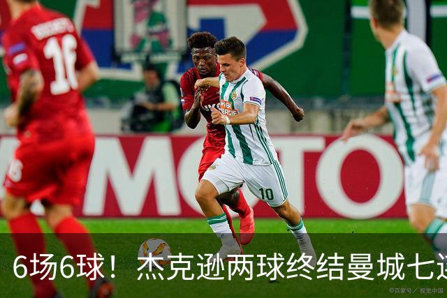 6场6球！杰克逊两球终结曼城七连胜，维拉主场首胜